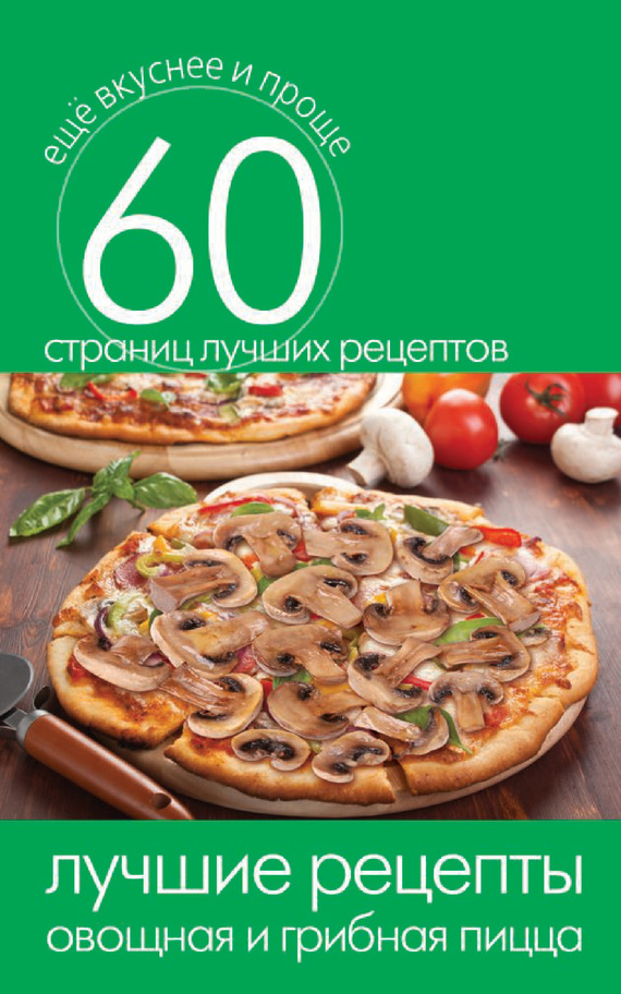 Лучшие рецепты. Овощная и грибная пицца (fb2)