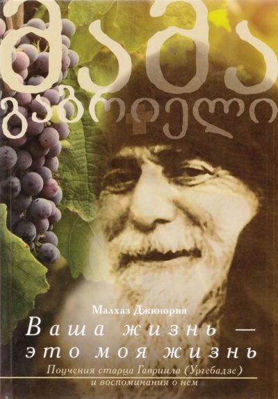 Ваша жизнь — это моя жизнь: Поучения старца Гавриила (Ургебадзе) и воспоминания о нем (pdf)