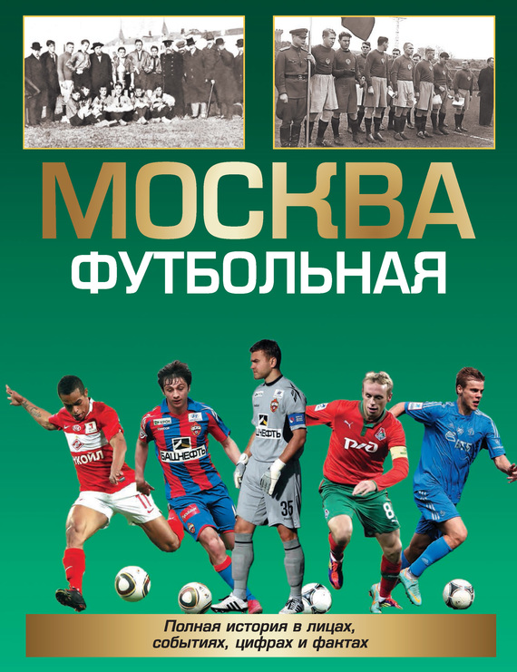 Москва футбольная. Полная история в лицах, событиях, цифрах и фактах (fb2)