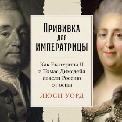 Прививка для императрицы: Как Екатерина II и Томас Димсдейл спасли Россию от оспы (аудиокнига)