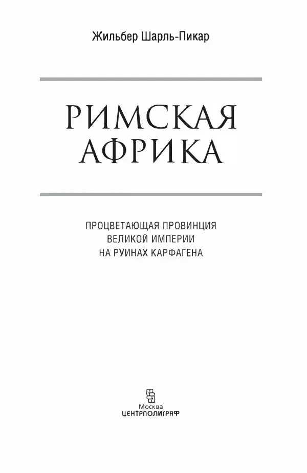 Жильбер Шарль-Пикар - Римская Африка. Процветающая провинция великой империи на руинах Карфагена - Страница № 4