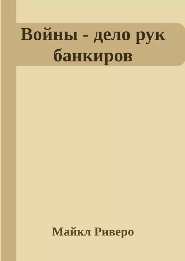 Майкл Риверо - Войны - дело рук банкиров - Страница № 1