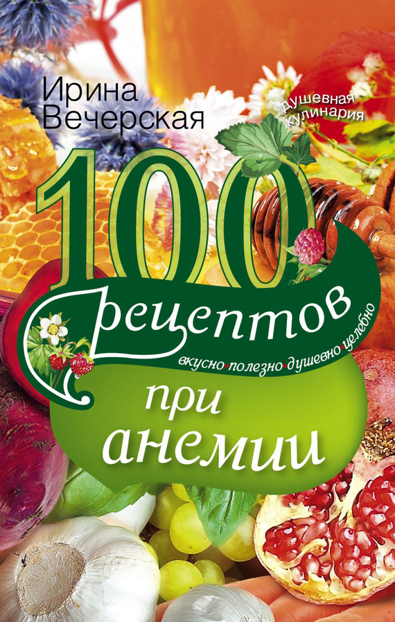 100 рецептов при анемии. Вкусно, полезно, душевно, целебно (fb2)