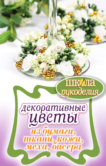 Декоративные цветы из бумаги, ткани, кожи, меха, бисера (fb2)