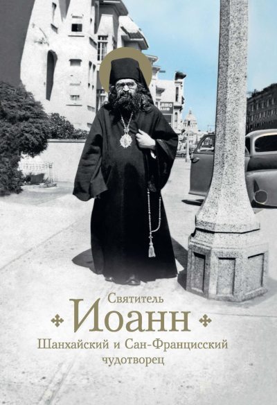 Святитель Иоанн, Шанхайский и Сан-Францисский чудотворец. Жизнь и чудеса (fb2)