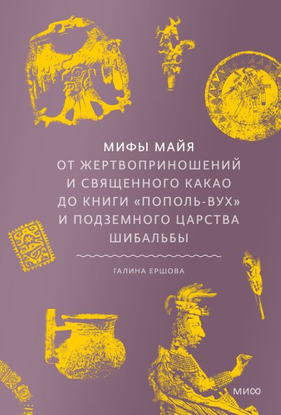 Мифы майя. От жертвоприношений и священного какао до книги «Пополь-Вух» и подземного царства Шибальбы (fb2)
