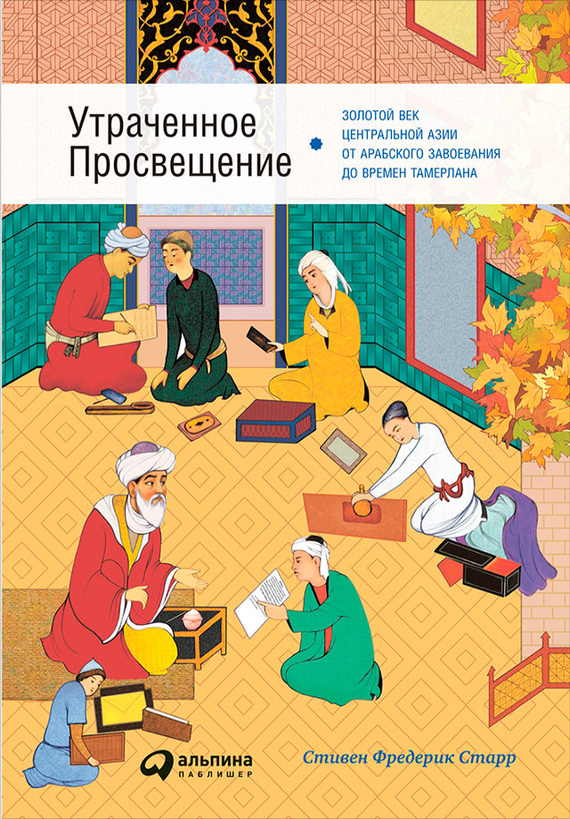 Утраченное Просвещение: Золотой век Центральной Азии от арабского завоевания до времен Тамерлана (fb2)