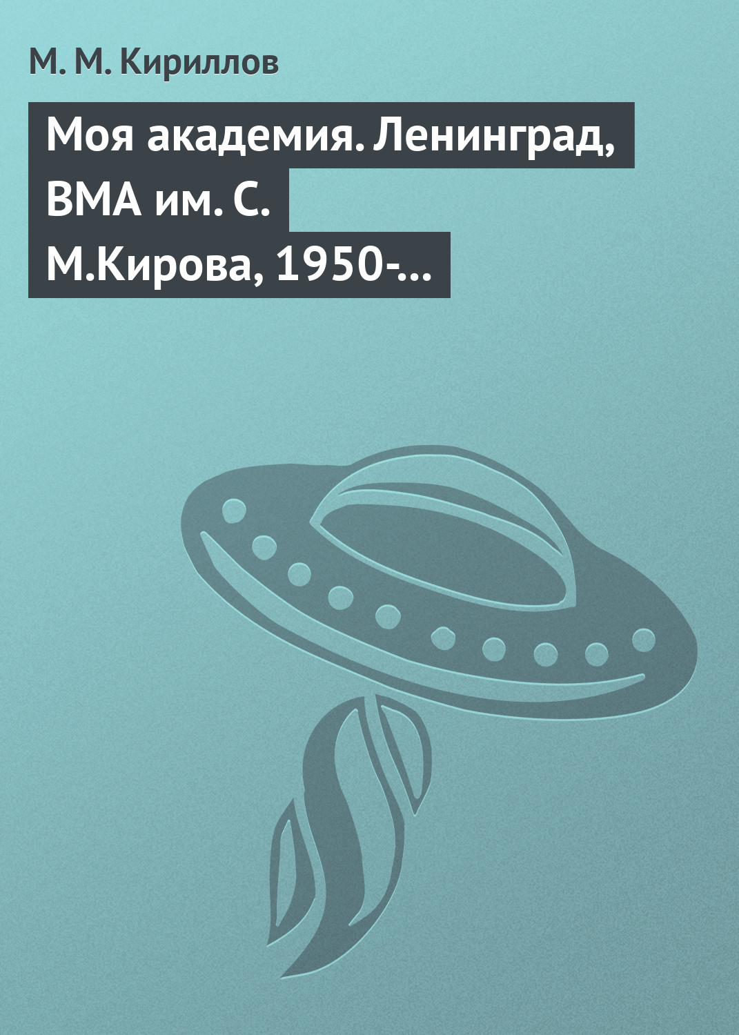 Моя академия. Ленинград, ВМА им. С.М.Кирова, 1950-1956 гг. (fb2)
