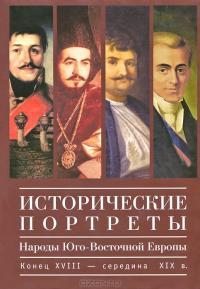 Исторические портреты. Народы Юго-Восточной Европы. Конец XVIII – середина XIX в. (pdf)