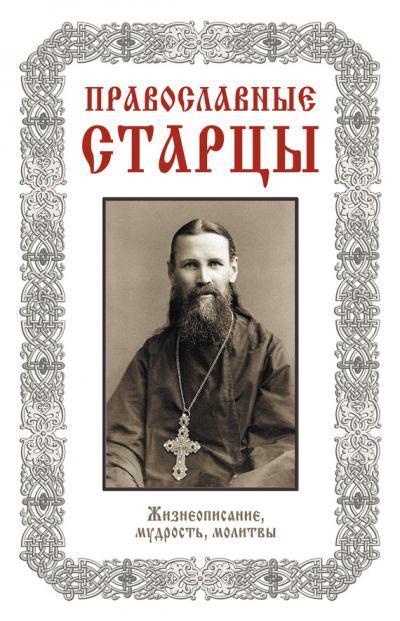 Православные старцы: Жизнеописание, мудрость, молитвы (fb2)